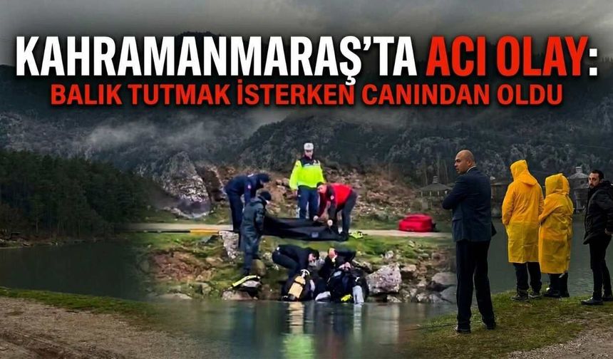 Kahramanmaraş’ta Acı Olay: Balık Tutmak İsterken Canından Oldu