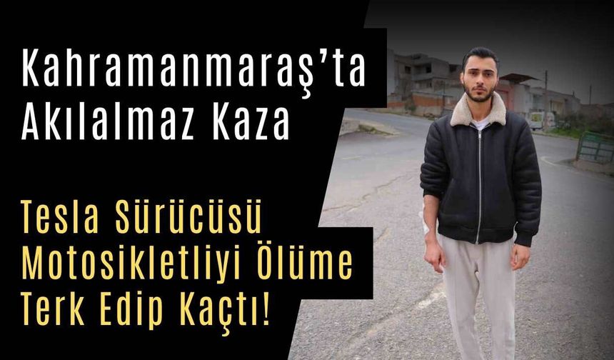 Kahramanmaraş’ta Akılalmaz Kaza: Tesla Sürücüsü Motosikletliyi Ölüme Terk Edip Kaçtı!