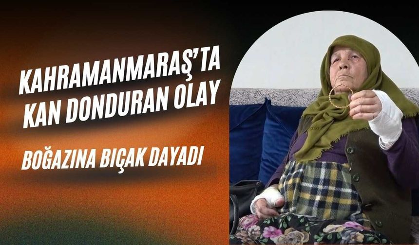 Kahramanmaraş’ta Kan Donduran Olay: Boğazına Bıçak Dayadı