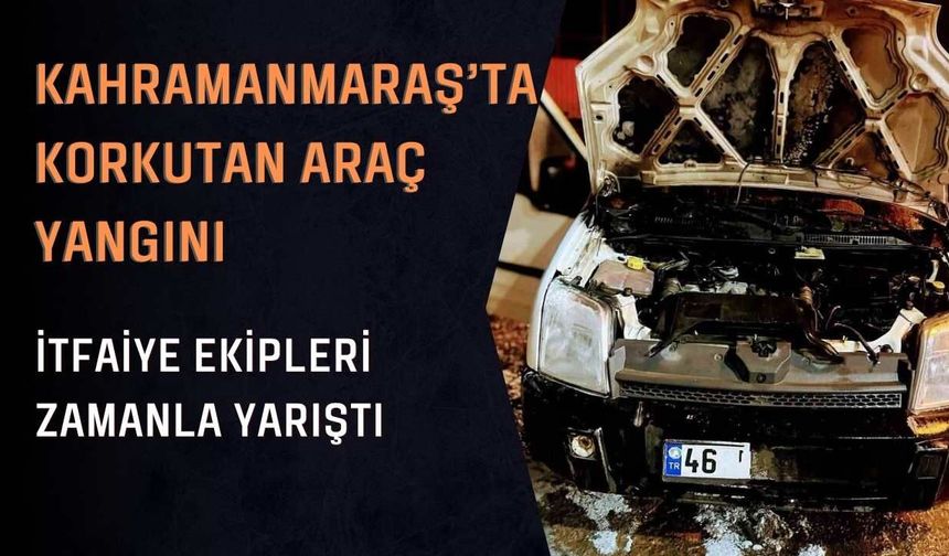 Kahramanmaraş’ta Korkutan Araç Yangını: İtfaiye Ekipleri Zamanla Yarıştı