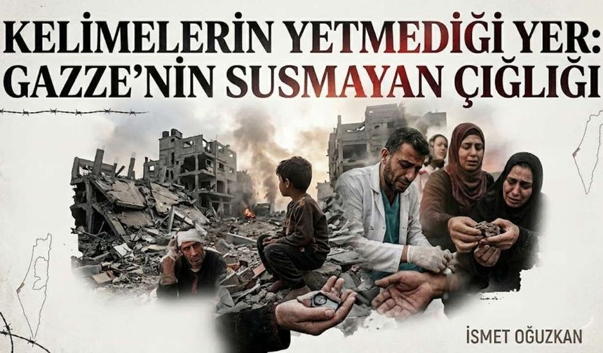 KELİMELERİN YETMEDİĞİ YER: GAZZE’NİN SUSMAYAN ÇIĞLIĞI