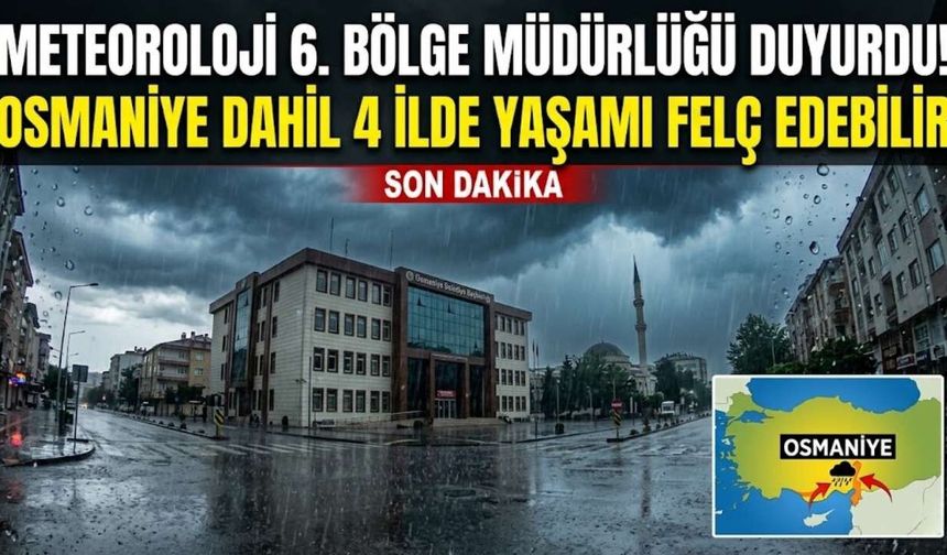 Meteoroloji 6. Bölge Müdürlüğü Duyurdu! Osmaniye Dahil 4 İlde Yaşamı Felç Edebilir