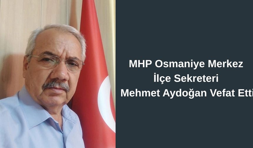 MHP Osmaniye Merkez İlçe Sekreteri Mehmet Aydoğan Hayatını Kaybetti