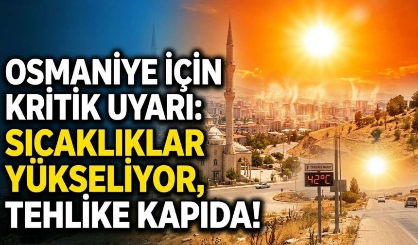 Osmaniye İçin Kritik Uyarı: Sıcaklıklar Yükseliyor, Tehlike Kapıda!
