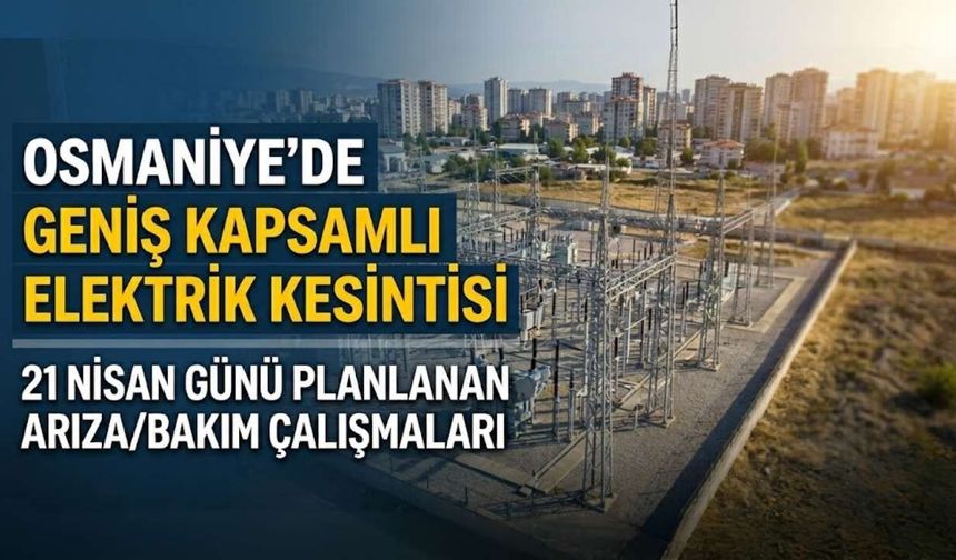 Osmaniye'de 21 Nisan Günü Geniş Kapsamlı Elektrik Kesintisi: 4 İlçe Etkilenecek