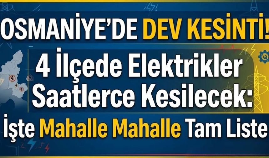 OSMANİYE'DE DEV KESİNTİ! 4 İlçede Elektrikler Saatlerce Kesilecek: İşte Mahalle Mahalle Tam Liste