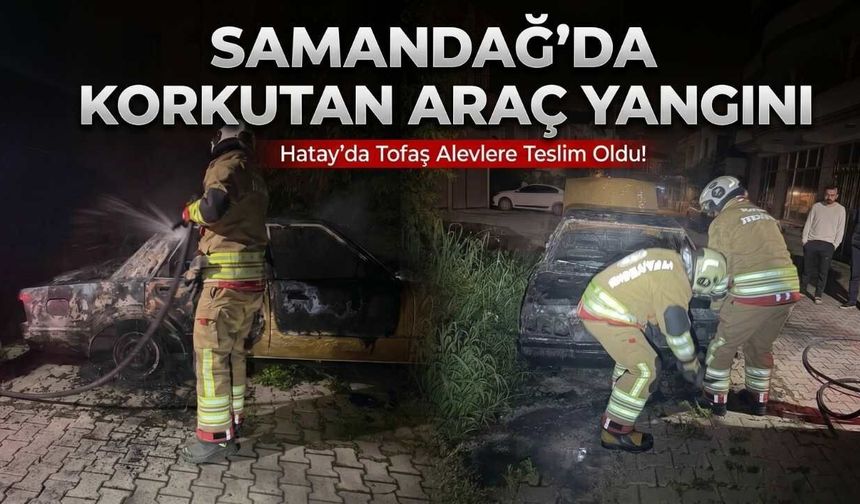 Samandağ’da Korkutan Araç Yangını: Park Halindeki Otomobil Alev Alev Yandı