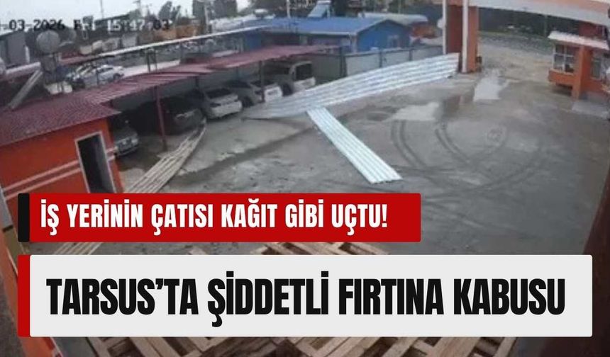 Tarsus’ta Şiddetli Fırtına Kabusu: İş Yerinin Çatısı Kağıt Gibi Uçtu!