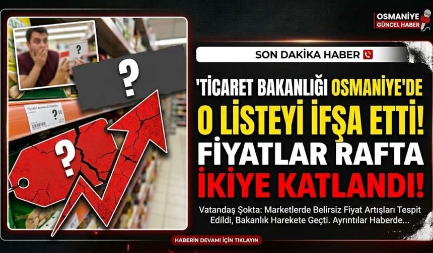 Ticaret Bakanlığı Osmaniye'de O Listeyi İfşa Etti: Fiyatlar Rafta İkiye Katlandı!