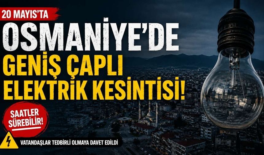 20 Mayıs'ta Osmaniye'de Geniş Çaplı Elektrik Kesintisi!
