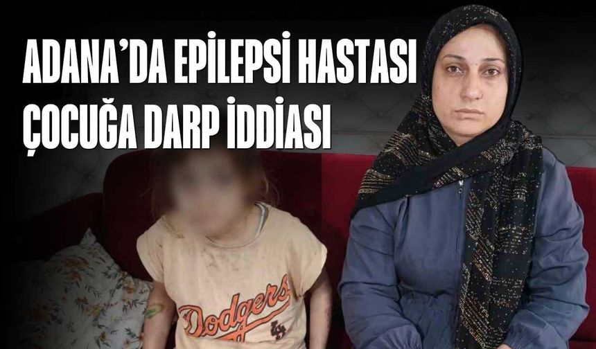 Adana’da Epilepsi Hastası Çocuğa Darp İddiası