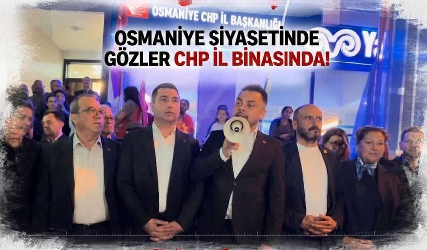 Osmaniye siyasetinde gözler CHP İl binasında!