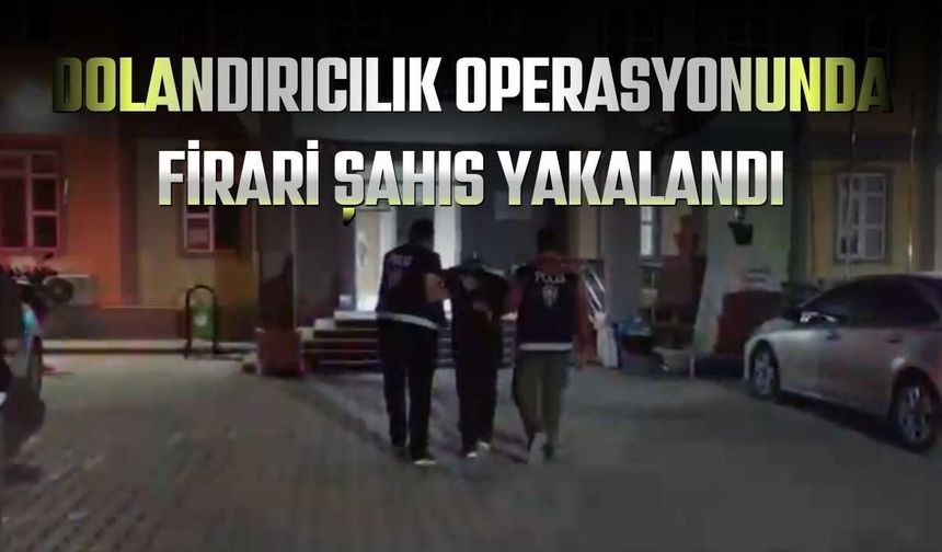 Dolandırıcılık Operasyonunda Firari Şahıs Yakalandı