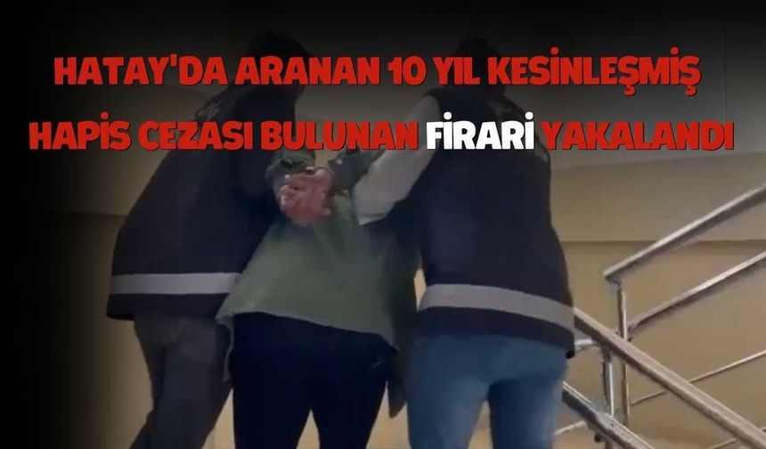 10 Yıl Kesinleşmiş Hapis Cezası Bulunuyordu Yakalandı