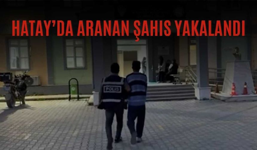 Hatay’da Aranan Şahıs Yakalandı