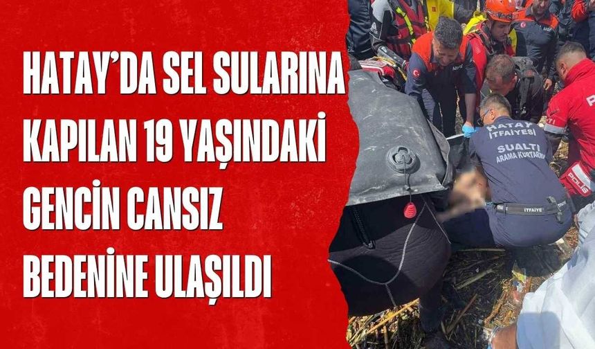 Hatay’da Sel Sularına Kapılan 19 Yaşındaki Gencin Cansız Bedenine Ulaşıldı