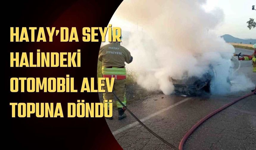 Hatay’da Seyir Halindeki Otomobil Alev Topuna Döndü
