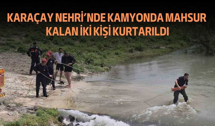Karaçay Nehri’nde Kamyonda Mahsur Kalan İki Kişi Kurtarıldı