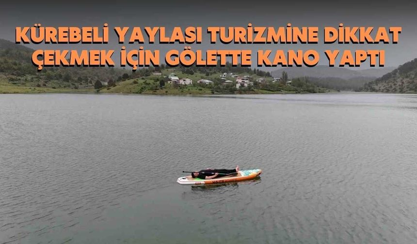 Kürebeli Yaylası Turizmine Dikkat Çekmek İçin Gölette Kano Yaptı