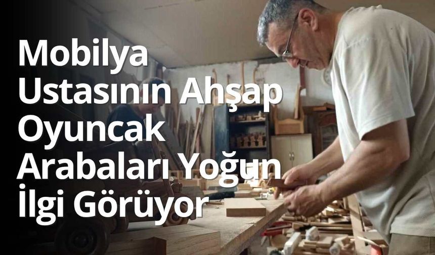 Mobilya Ustası Heybet Kaya’nın Ahşap Oyuncak Arabaları Yoğun İlgi Görüyor