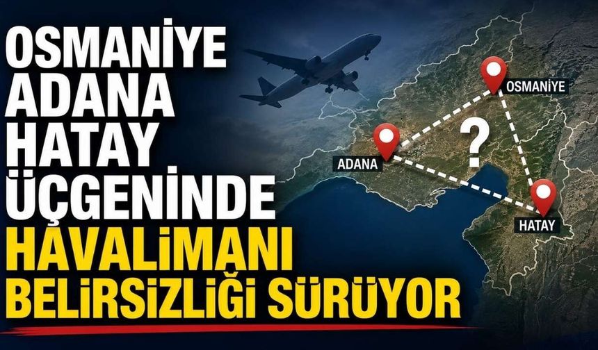 Osmaniye Adana Hatay Üçgeninde Havalimanı Belirsizliği Sürüyor