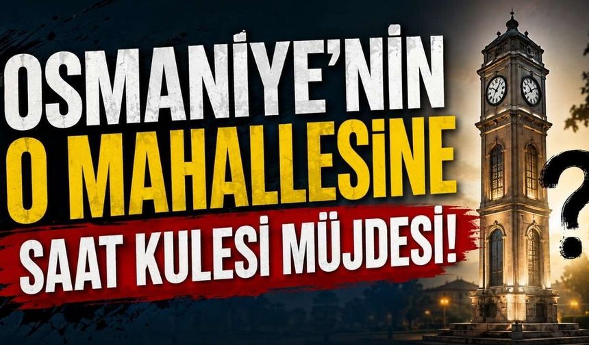 Osmaniye’nin O Mahallesine Saat Kulesi Müjdesi!