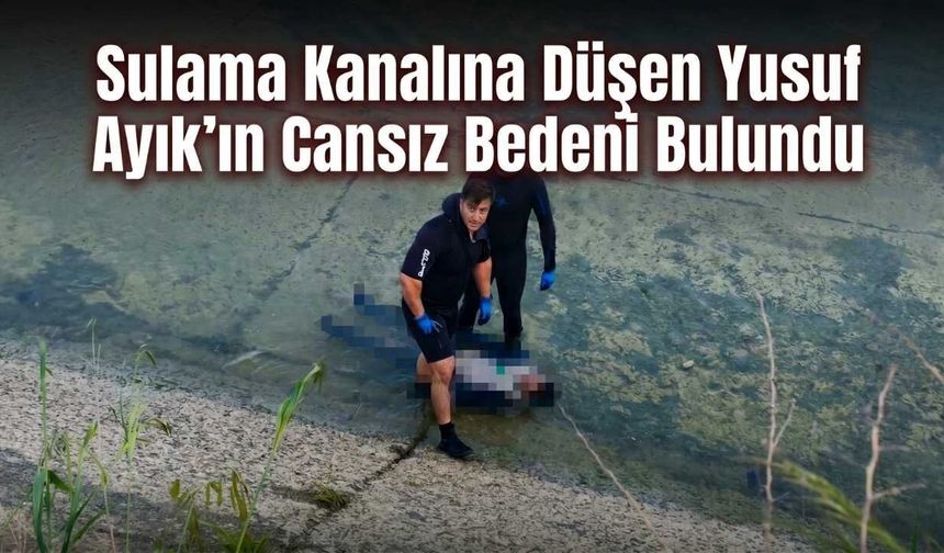 Sulama Kanalına Düşen Yusuf Ayık’ın Cansız Bedeni Bulundu