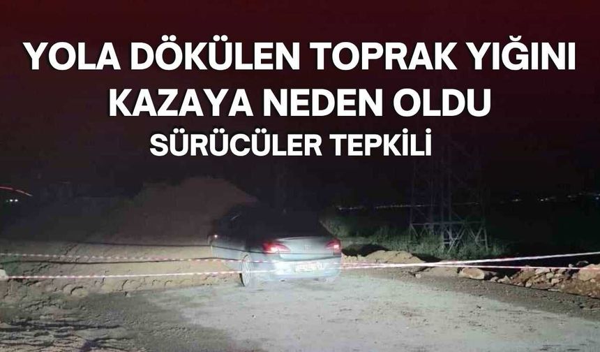 Yola Dökülen Toprak Yığını Kazaya Neden Oldu: Sürücüler Tepkili