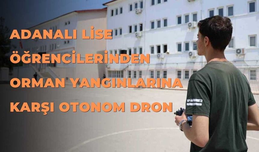 Adanalı Lise Öğrencilerinden Orman Yangınlarına Karşı Otonom Dron