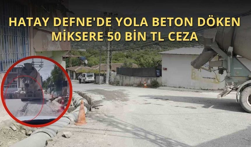 Hatay Defne'de Yola Beton Döken Miksere 50 Bin TL Ceza