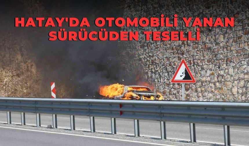 Hatay'da Otomobili Yanan Sürücüden Teselli