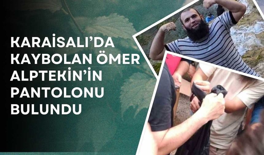 Karaisalı’da Kaybolan Ömer Alptekin’in Pantolonu Bulundu