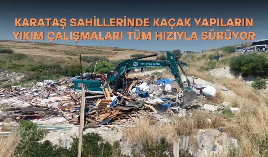 Karataş Sahillerinde Kaçak Yapıların Yıkım Çalışmaları Tüm Hızıyla Sürüyor