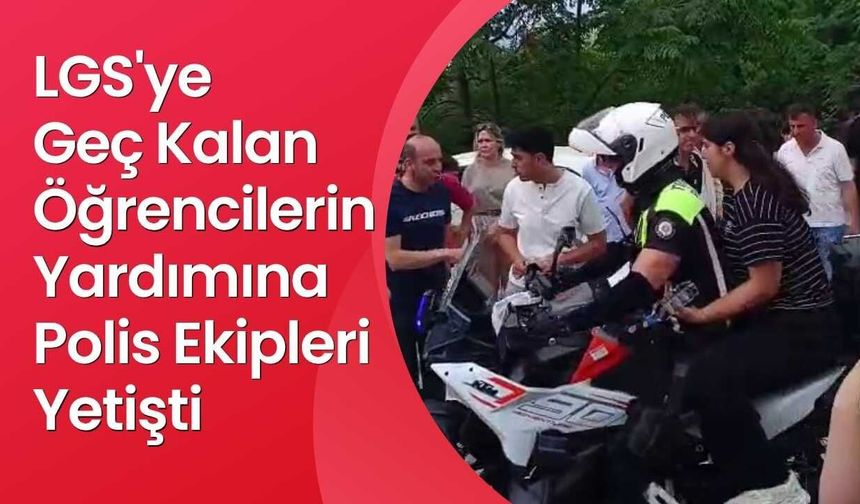 LGS'ye Geç Kalan Öğrencilerin Yardımına Polis Ekipleri Yetişti