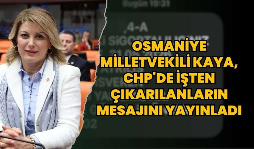 Osmaniye Milletvekili Kaya, CHP'de işten çıkarılanların mesajını yayınladı
