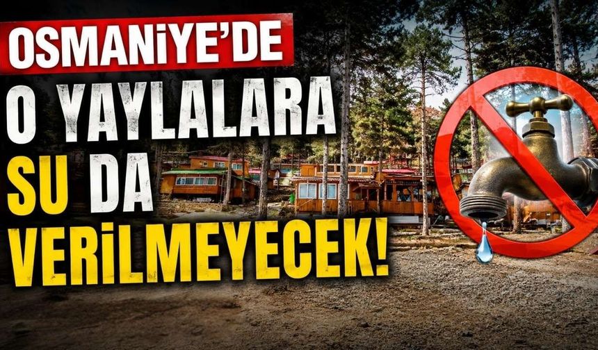 Osmaniye'de o yaylalara su da verilmeyecek!