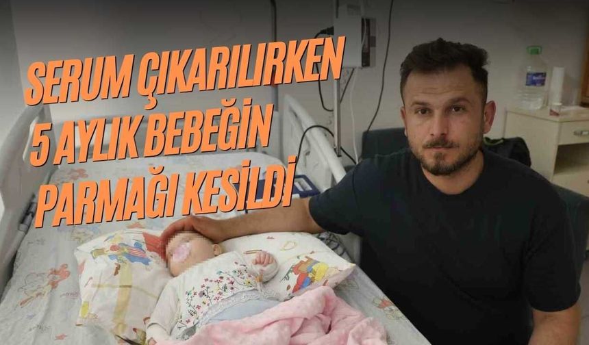 Serum Çıkarılırken 5 Aylık Bebeğin Parmağı Kesildi