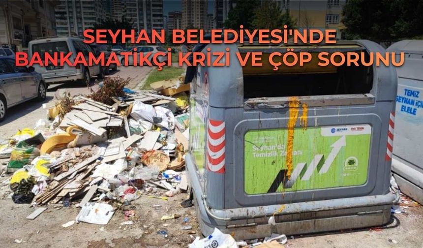 Seyhan Belediyesi'nde Bankamatikçi Krizi ve Çöp Sorunu