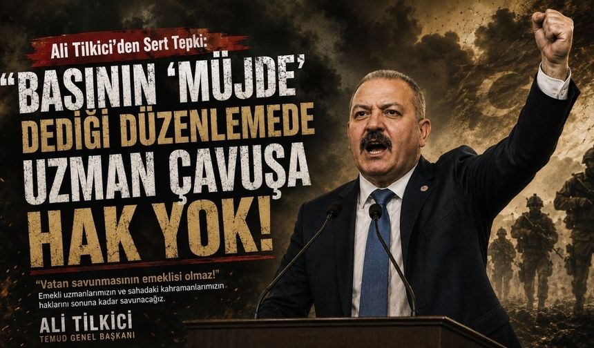 Ali Tilkici’den Meclise Tepki: "Basının 'Müjde' Dediği Düzenlemede Uzman Çavuşa Hak Yok!"