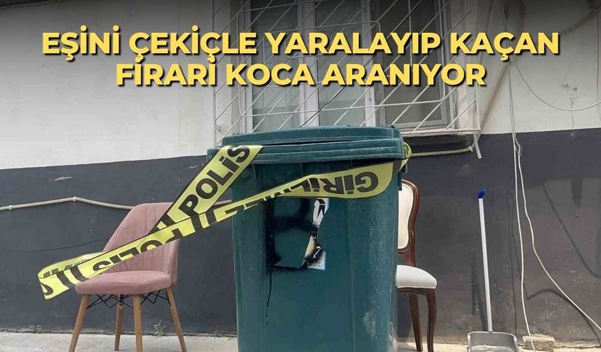 Eşini çekiçle yaralayıp kaçan firari koca aranıyor