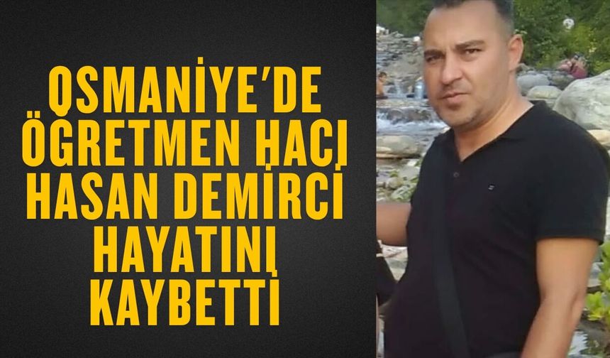 Osmaniye'de Öğretmen Hacı Hasan Demirci Hayatını Kaybetti
