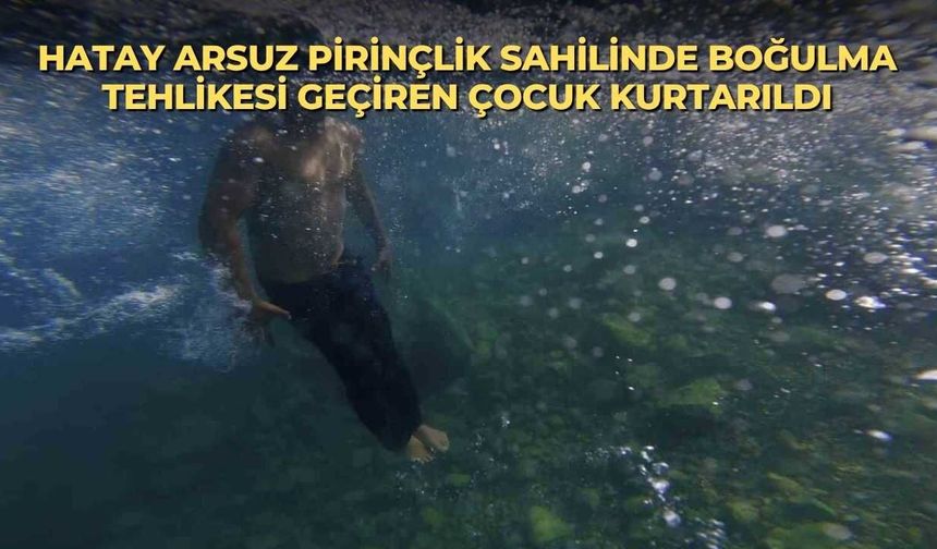 Hatay Arsuz Pirinçlik sahilinde boğulma tehlikesi geçiren çocuk kurtarıldı