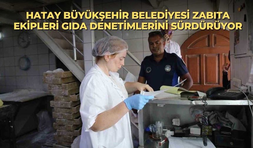 Hatay Büyükşehir Belediyesi zabıta ekipleri gıda denetimlerini sürdürüyor