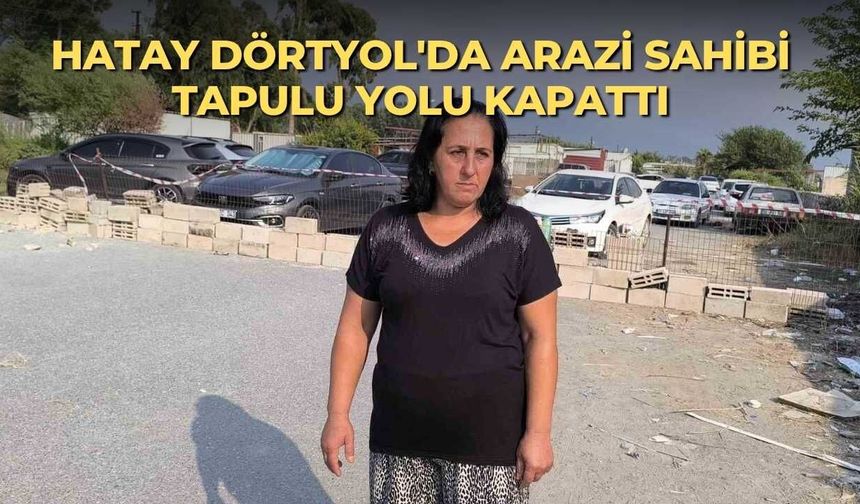 Hatay Dörtyol'da arazi sahibi tapulu yolu kapattı