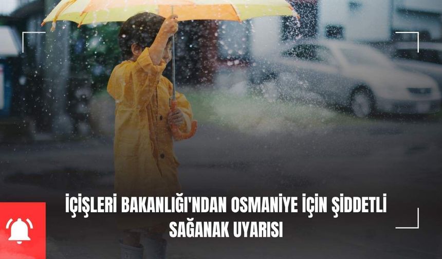 İçişleri Bakanlığı'ndan Osmaniye İçin Şiddetli Sağanak Uyarısı