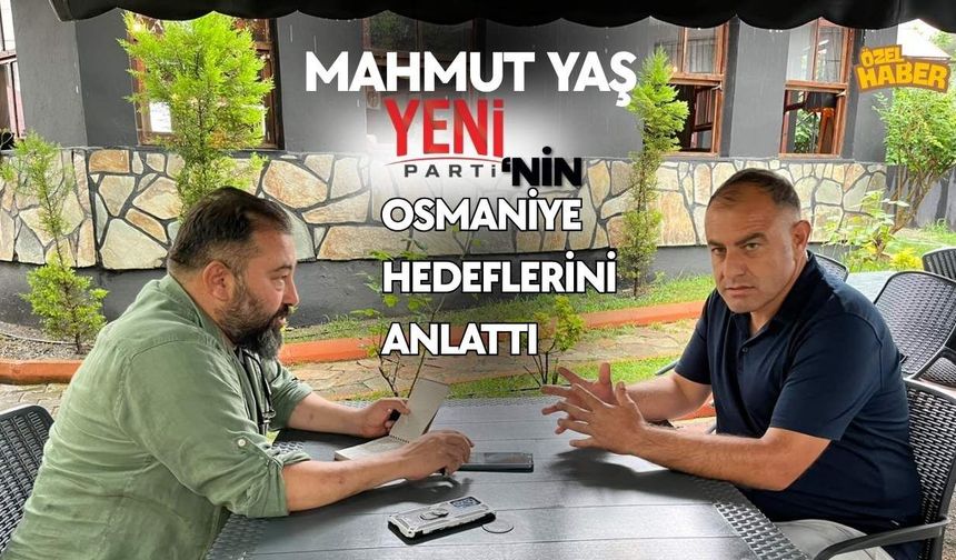 Mahmut Yaş Yeni Parti'nin Osmaniye Hedeflerini Anlattı