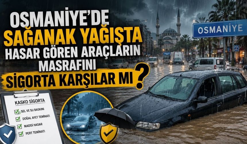 Osmaniye'de Sağanak Yağışta Hasar Gören Araçların Masrafını Sigorta Karşılar mı?