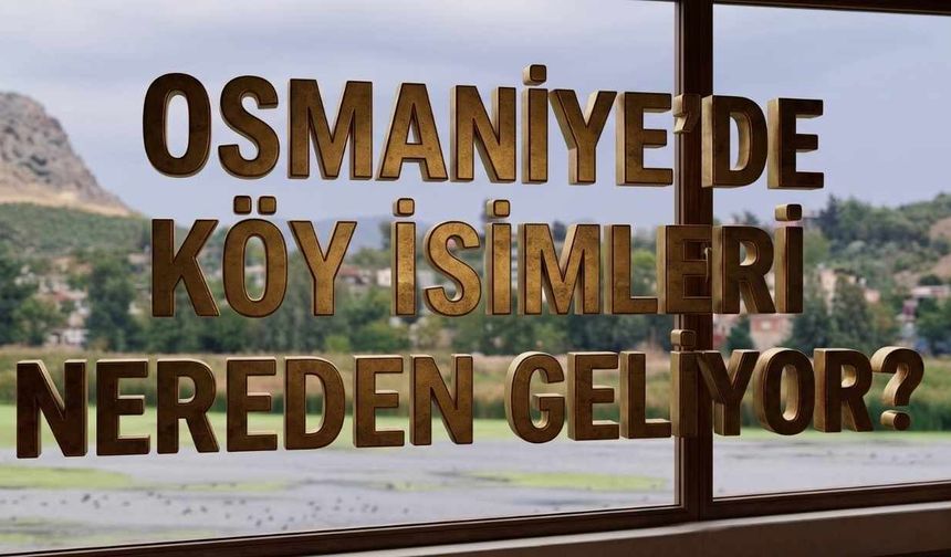 Osmaniye'nin Köy İsimlerindeki Sır Çözüldü