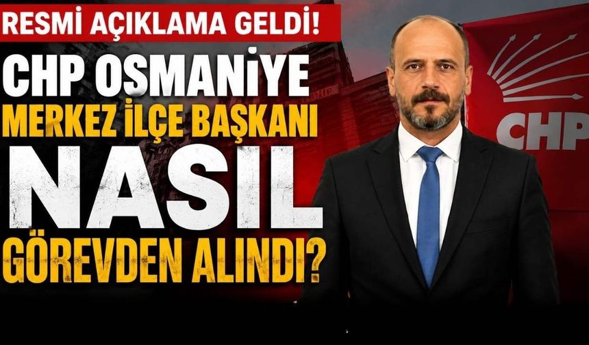 Resmi Açıklama Geldi! CHP Osmaniye Merkez İlçe Başkanı Nasıl Görevden Alındı?