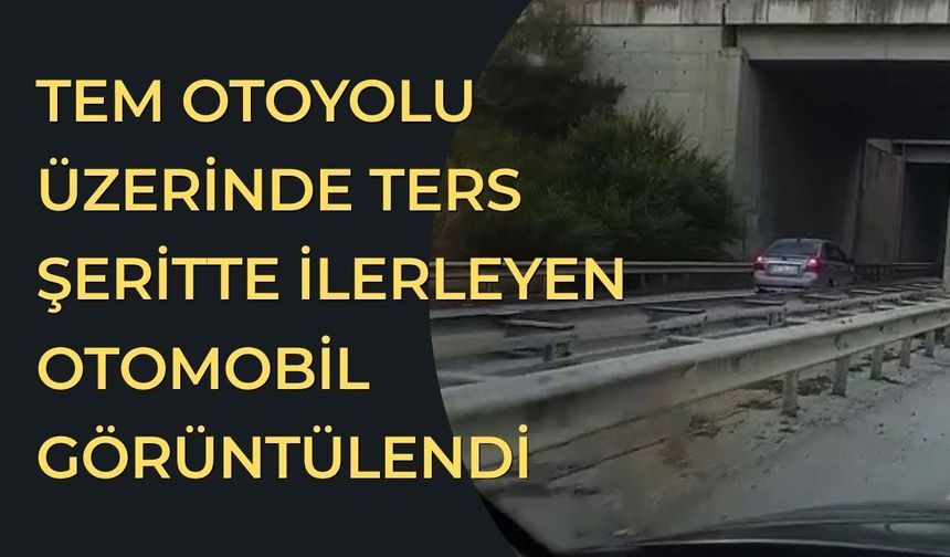 TEM Otoyolu üzerinde ters şeritte ilerleyen otomobil görüntülendi